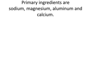 Primary ingredients are sodium, magnesium, aluminum and calcium.