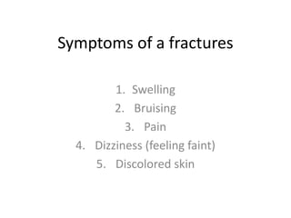 Symptoms of a fracturesSwellingBruisingPainDizziness (feeling faint)Discolored skin