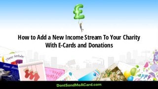How to Add a New Income Stream To Your Charity
With E-Cards and Donations
 