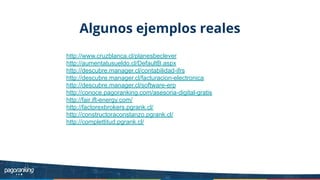 http://www.cruzblanca.cl/planesbeclever
http://aumentatusueldo.cl/DefaultB.aspx
http://descubre.manager.cl/contabilidad-ifrs
http://descubre.manager.cl/facturacion-electronica
http://descubre.manager.cl/software-erp
http://conoce.pagoranking.com/asesoria-digital-gratis
http://fair.ift-energy.com/
http://factorexbrokers.pgrank.cl/
http://constructoraconstanzo.pgrank.cl/
http://complettitud.pgrank.cl/
Algunos ejemplos reales
 