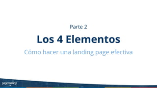 Parte 2
Los 4 Elementos
Cómo hacer una landing page efectiva
 
