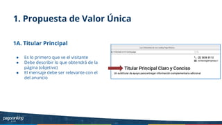 1. Propuesta de Valor Única
1A. Titular Principal
● Es lo primero que ve el visitante
● Debe describir lo que obtendrá de la
página (objetivo)
● El mensaje debe ser relevante con el
del anuncio
 