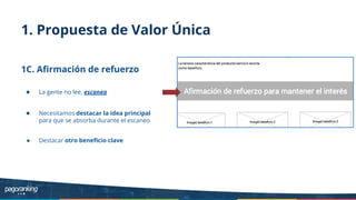 1. Propuesta de Valor Única
1C. Aﬁrmación de refuerzo
● La gente no lee, escanea
● Necesitamos destacar la idea principal
para que se absorba durante el escaneo
● Destacar otro beneﬁcio clave
 