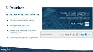 3. Pruebas
3B. Indicadores de Conﬁanza
● Certiﬁcaciones de calidad u otros
● Reconocimientos y premios
● Empresas de renombre asociadas o
patrocinadoras
● Certiﬁcados de seguridad (pago online)
 