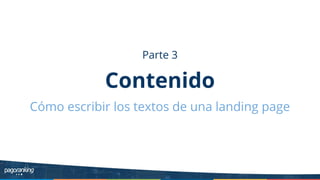 Parte 3
Contenido
Cómo escribir los textos de una landing page
 