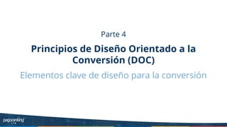 Parte 4
Principios de Diseño Orientado a la
Conversión (DOC)
Elementos clave de diseño para la conversión
 