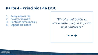 Parte 4 - Principios de DOC
1. Encapsulamiento
2. Color y contraste
3. Punteros direccionales
4. Espacio en blanco
“El color del botón es
irrelevante. Lo que importa
es el contraste.”
 