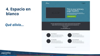 4. Espacio en
blanco
Fuente: http://thelandingpagecourse.com//landing-page-design-principles-for-conversion/
Qué alivio...
 