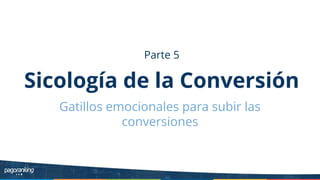 Parte 5
Sicología de la Conversión
Gatillos emocionales para subir las
conversiones
 