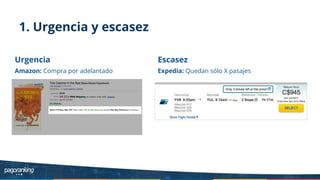1. Urgencia y escasez
Urgencia
Amazon: Compra por adelantado
Escasez
Expedia: Quedan sólo X pasajes
 