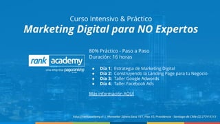 Curso Intensivo & Práctico
Marketing Digital para NO Expertos
80% Práctico - Paso a Paso
Duración: 16 horas
● Día 1: Estrategia de Marketing Digital
● Día 2: Construyendo la Landing Page para tu Negocio
● Día 3: Taller Google Adwords
● Día 4: Taller Facebook Ads
Más información AQUÍ
 