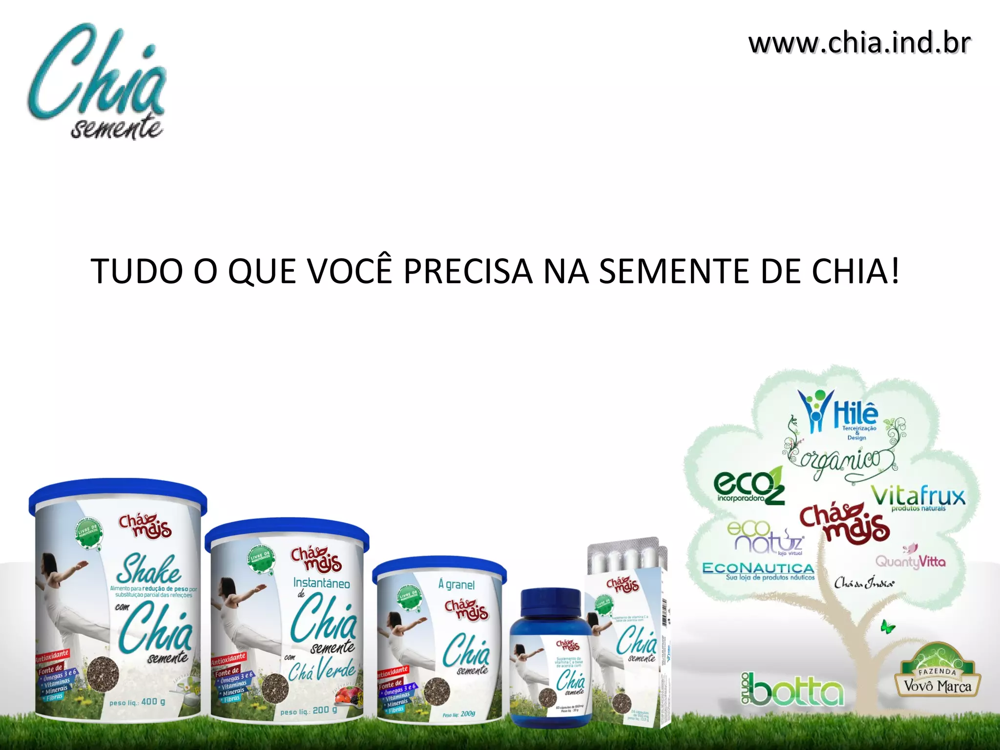 www.chia.ind.br
TUDO O QUE VOCÊ PRECISA NA SEMENTE DE CHIA!