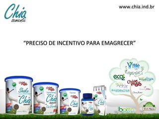 www.chia.ind.br




“PRECISO DE INCENTIVO PARA EMAGRECER”
 