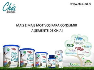 www.chia.ind.br




MAIS E MAIS MOTIVOS PARA CONSUMIR
        A SEMENTE DE CHIA!
 