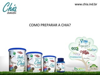 www.chia.ind.brwww.chia.ind.br
COMO PREPARAR A CHIA?
 