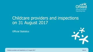 Childcare providers and inspections
on 31 August 2017
Official Statistics
Childcare providers and inspections on 31 August 2017 Slide 1
 