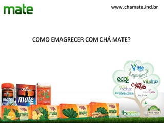 www.chamate.ind.br




COMO EMAGRECER COM CHÁ MATE?
 