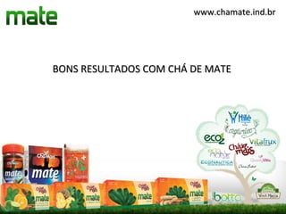 www.chamate.ind.br




BONS RESULTADOS COM CHÁ DE MATE
 