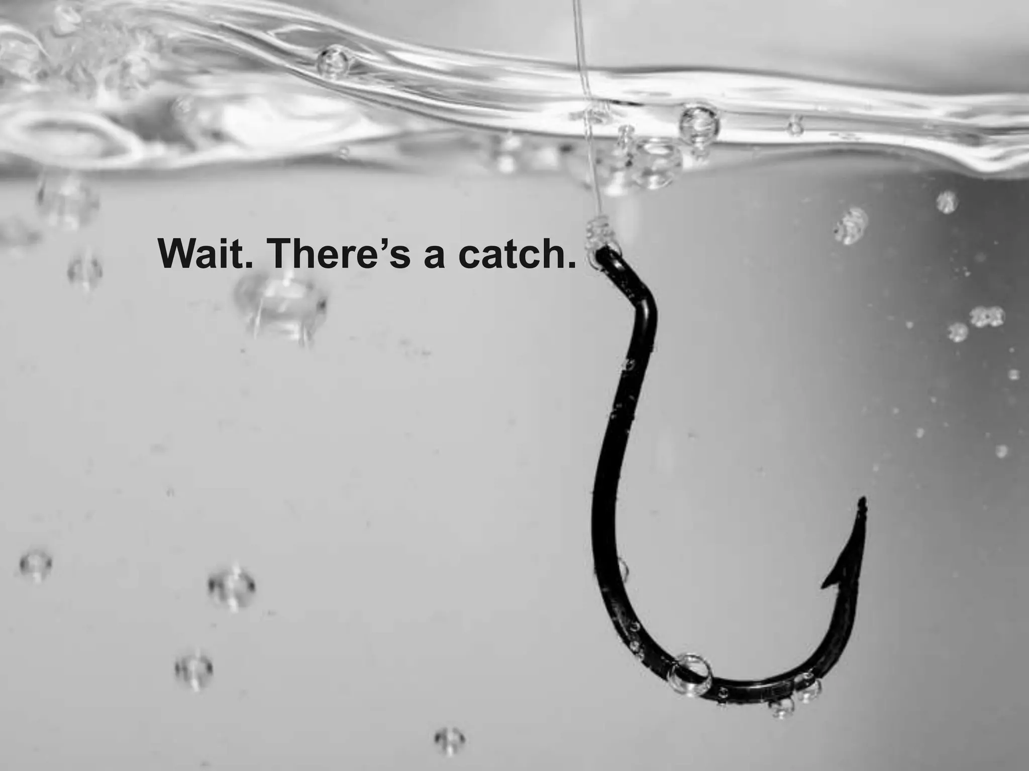 Wait 
• There’s a catch 
Wait. There’s a catch. 
 