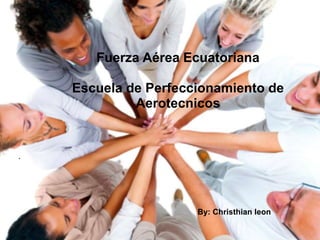 . 
Fuerza Aérea Ecuatoriana 
Escuela de Perfeccionamiento de 
Aerotecnicos 
By: Christhian leon 
 
