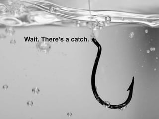 Wait 
• There’s a catch 
Wait. There’s a catch. 
 
