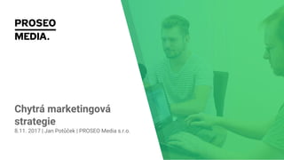 Chytrá marketingová
strategie
8.11. 2017 | Jan Potůček | PROSEO Media s.r.o.
 
