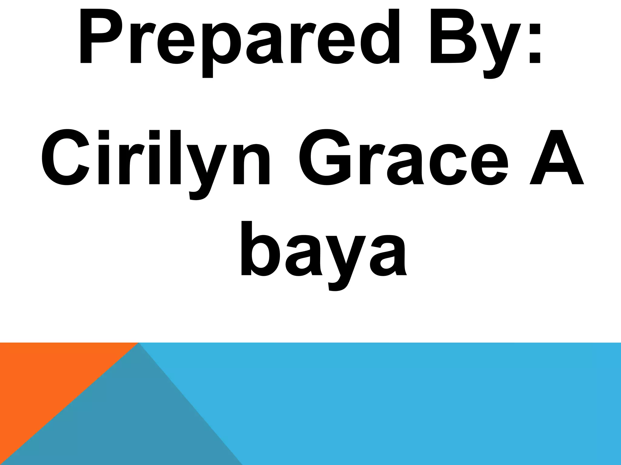 Prepared By:
Cirilyn Grace A
baya
 