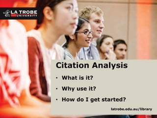 Citation Analysis
• What is it?
• Why use it?
• How do I get started?
latrobe.edu.au/library
 
