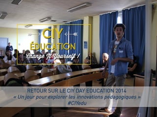 RETOUR SUR LE CIY DAY EDUCATION 2014
« Un jour pour explorer les innovations pédagogiques »
#CIYedu
 