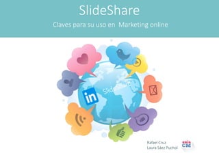 SlideShare
Claves para su uso en Marketing online
Rafael Cruz
Laura Sáez Puchol
 