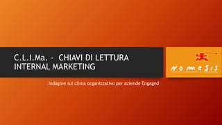 C.L.I.Ma. - CHIAVI DI LETTURA
INTERNAL MARKETING
Indagine sul clima organizzativo per aziende Engaged
 