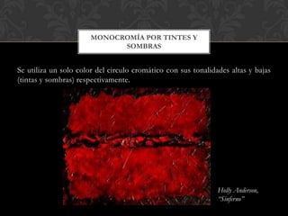 MONOCROMÍA POR TINTES Y
                             SOMBRAS


Se utiliza un solo color del circulo cromático con sus tonalidades altas y bajas
(tintas y sombras) respectivamente.




                                                               Holly Anderson,
                                                               “Sinferno”
 