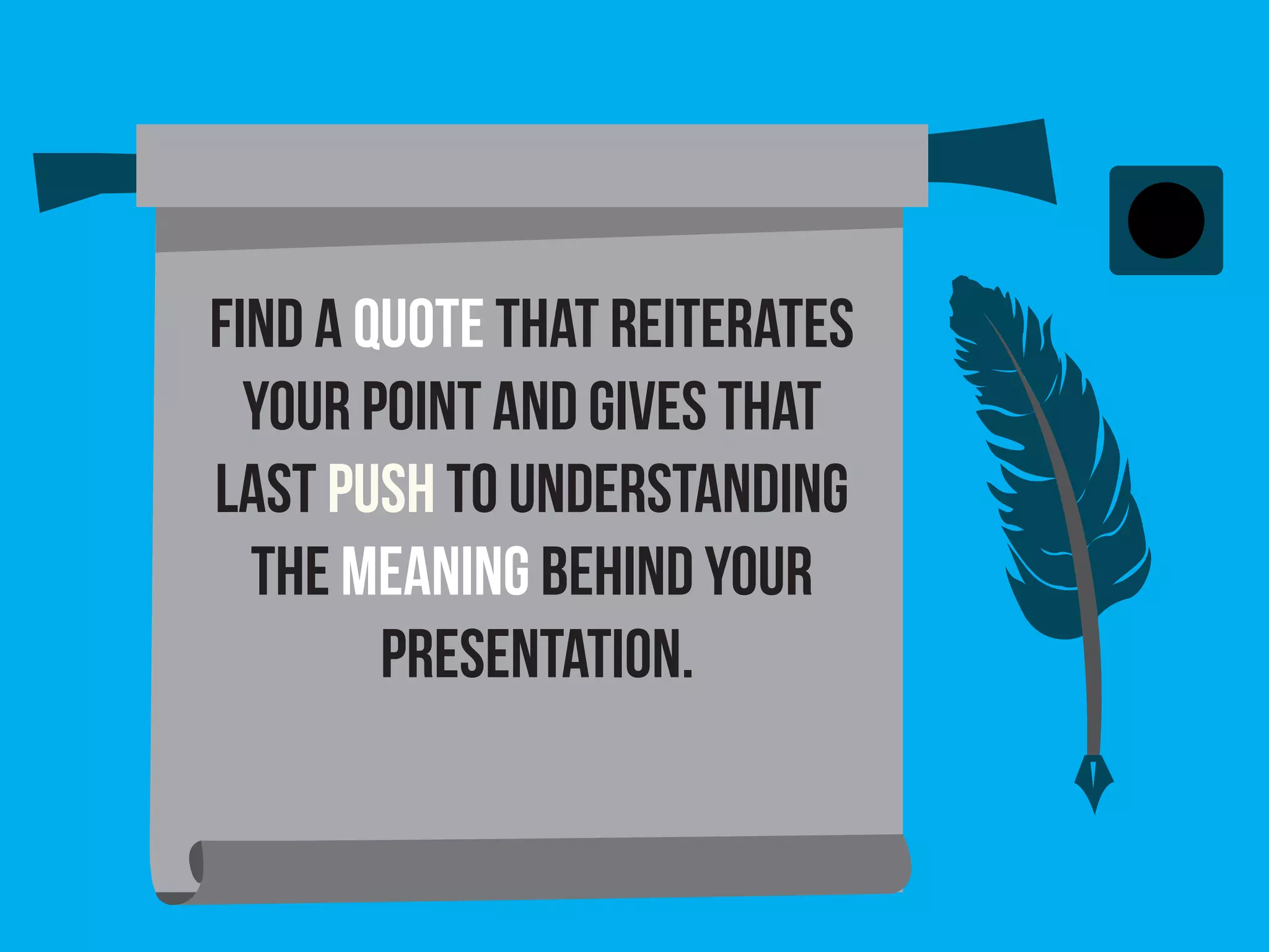 Find a quote that reiterates
your point and gives that
last push to understanding
the meaning behind your
presentation.
 