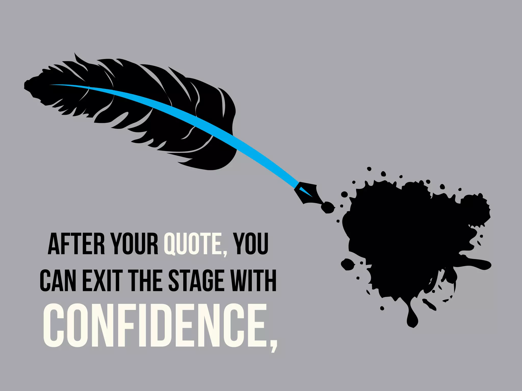 After your quote, you
can exit the stage with
confidence,
 