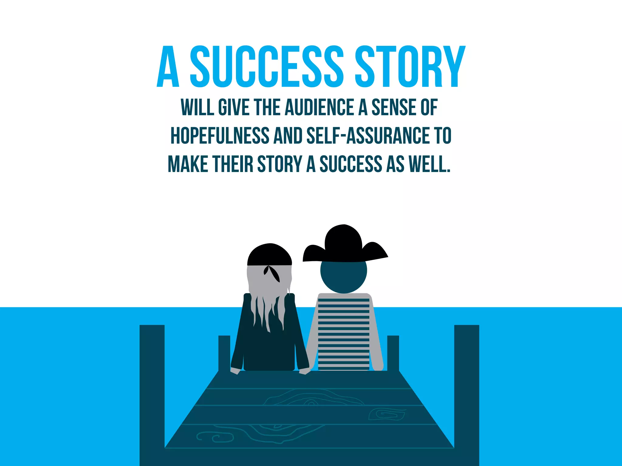A success storywill give the audience a sense of
hopefulness and self-assurance to
make their story a success as well.
 