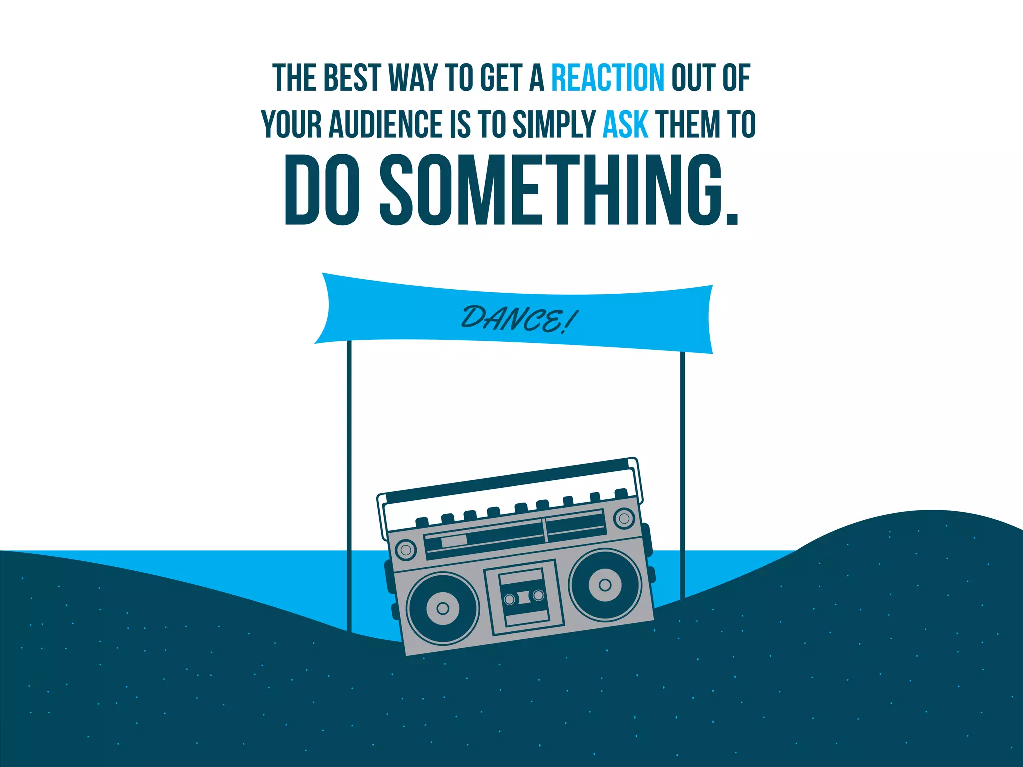 DANCE!
The best way to get a reaction out of
your audience is to simply ask them to
do something.
 