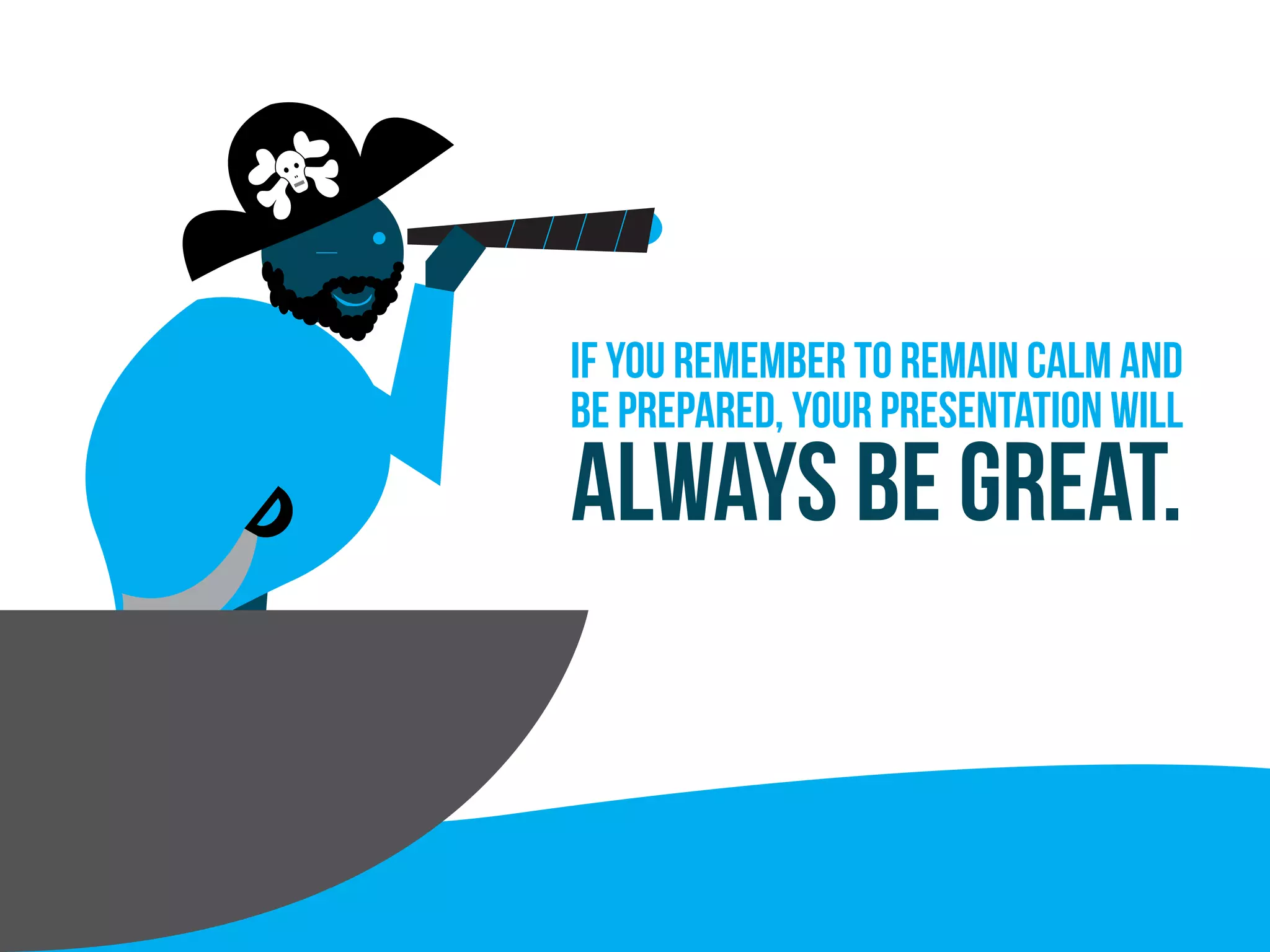 If you remember to remain calm and
be prepared, your presentation will
Always be great.
 
