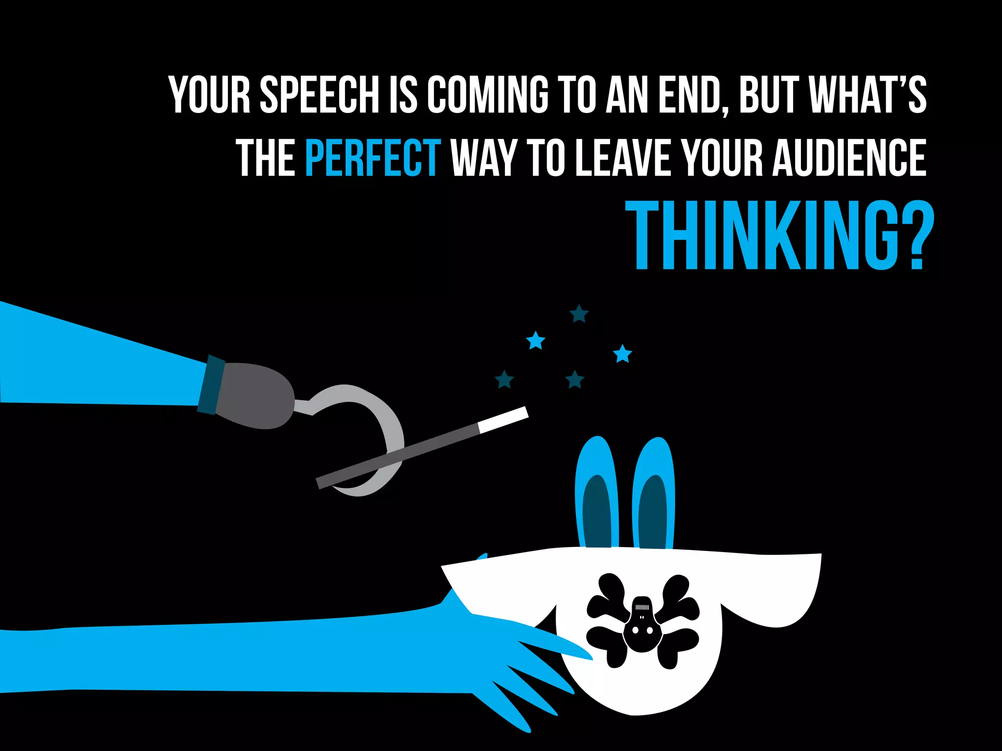 Your speech is coming to an end, but what’s
the perfect way to leave your audience
thinking?
 