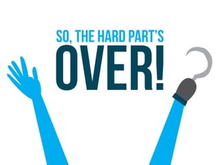 so, the hard part’s
over!
 