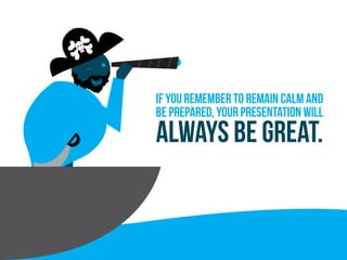 If you remember to remain calm and
be prepared, your presentation will
Always be great.
 
