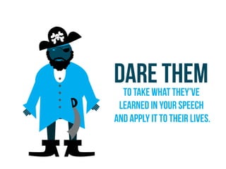 Dare themto take what they’ve
learned in your speech
and apply it to their lives.
 