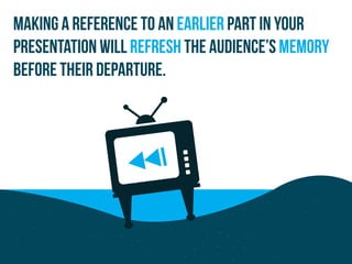Making a reference to an earlier part in your
presentation will refresh the audience’s memory
before their departure.
 