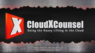 Copyright © 2015CloudXCounsel pllc. All Rights Reserved. Any
commercial use or distribution without the express written
consent of CloudXCounsel pllc is strictly prohibited 1
 