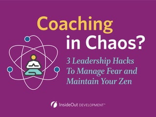 3 Leadership Hacks
To Manage Fear and
Maintain Your Zen
Coaching
In Chaos?
 