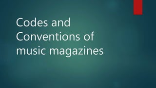 Codes and
Conventions of
music magazines
 