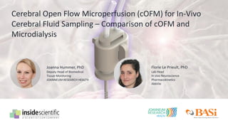 Cerebral Open Flow Microperfusion (cOFM) for In-Vivo
Cerebral Fluid Sampling – Comparison of cOFM and
Microdialysis
Joanna Hummer, PhD
Deputy Head of Biomedical
Tissue Monitoring
JOANNEUM RESEARCH HEALTH
Florie Le Prieult, PhD
Lab Head
In vivo Neuroscience
Pharmacokinetics
AbbVie
 
