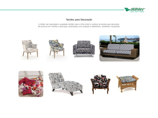 Tecidos para Decoração
A Döhler traz diversidade e qualidade também para a linha indoor e outdoor de tecidos para decoração.
São texturas em chenille e xantungue, estampados com proteção e waterblocks, resistentes à exposição.
 