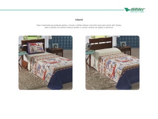 Infantil
Para a meninada que pretende ganhar o mundo, a Döhler oferece uma linha cama para sonhar alto! Aviões,
selos e postais com pontos turísticos ajudam a compor cenários de viagens e aventuras.
 