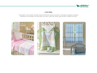Linha Baby
Para garantir o sono tranquilo do bebê, ursinhos voam até as nuvens e encontram o aconchego do algodão na estampa
Angel Bear. Em tons pastéis, nas cores verde, rosa e azul, a linha traz cortinas, jogos de berço e toalhas com capuz.
 