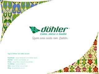 Siga a Döhler nas redes sociais:
Facebook: www.facebook.com/dohler.textil
Twitter: twitter.com/dohler_sa
Flickr: www.flickr.com/photos/dohler
Tv Döhler: www.dohler.tv
Site: www.dohler.com.br/site
Blog: blogdadede.com.br
 